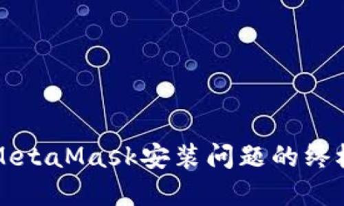 解决MetaMask安装问题的终极指南
