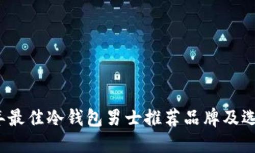 2023年最佳冷钱包男士推荐品牌及选购指南