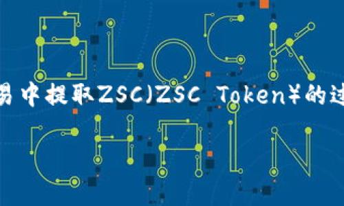 注意: 提币ZSC是指在数字货币交易中提取ZSC（ZSC Token）的过程，下面将为您详细介绍相关内容。

如何安全有效地提取ZSC Token