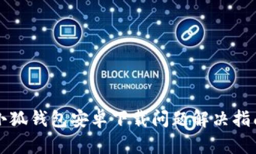 小狐钱包安卓下载问题解决指南
