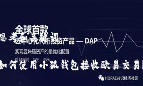 思考和关键词

如何使用小狐钱包接收欧易交易？