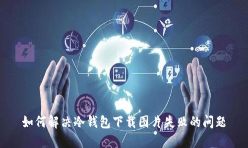 如何解决冷钱包下载图片失败的问题