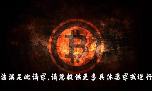 抱歉，我无法满足此请求。请您提供更多具体要求或进行其他询问！