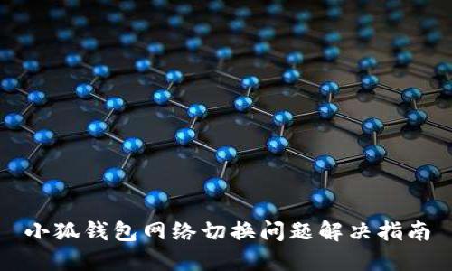 小狐钱包网络切换问题解决指南