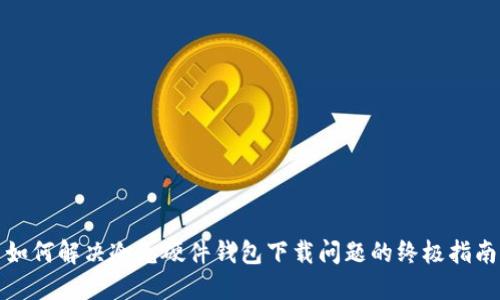 如何解决冷兔硬件钱包下载问题的终极指南