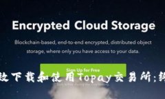 如何高效下载和使用Topay交易所：终极指南