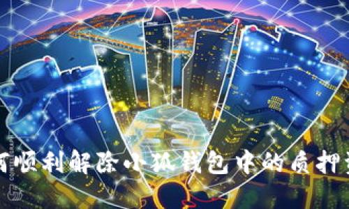 如何顺利解除小狐钱包中的质押资产