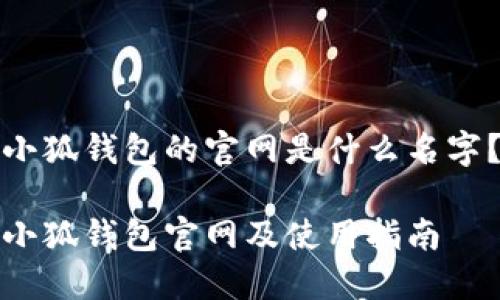 小狐钱包的官网是什么名字？

小狐钱包官网及使用指南