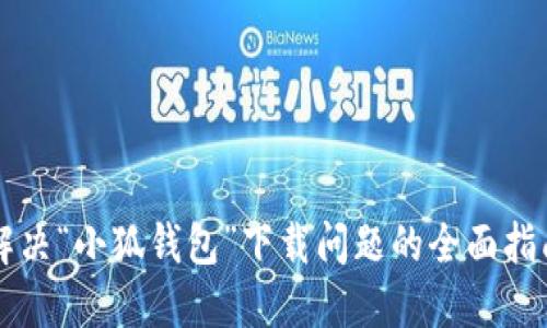 解决“小狐钱包”下载问题的全面指南