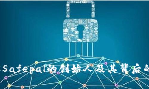  深入了解Safepal的创始人及其背后的创业故事