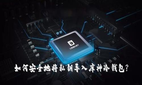 如何安全地将私钥导入库神冷钱包?