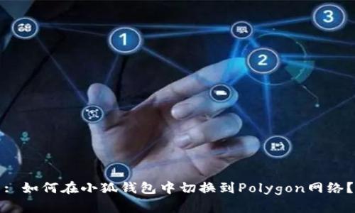 : 如何在小狐钱包中切换到Polygon网络？