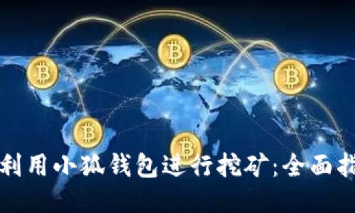 如何高效利用小狐钱包进行挖矿：全面指南与技巧