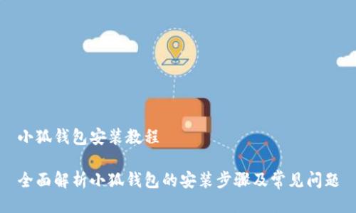 小狐钱包安装教程

全面解析小狐钱包的安装步骤及常见问题