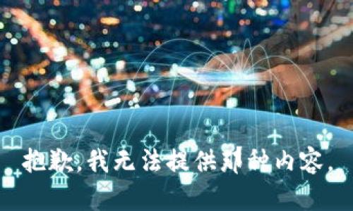 抱歉，我无法提供那种内容。