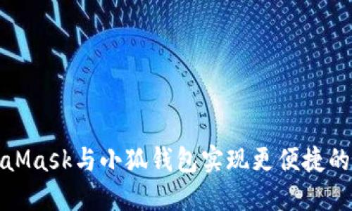 如何使用MetaMask与小狐钱包实现更便捷的数字资产管理