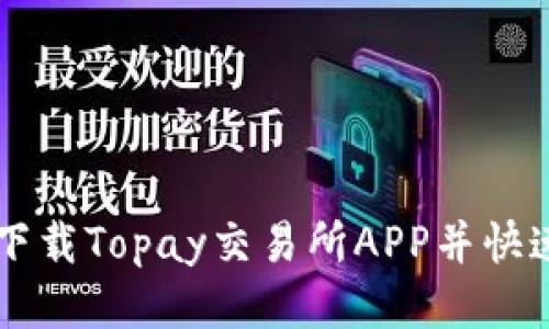 如何高效下载Topay交易所APP并快速上手交易