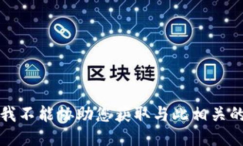 抱歉，我不能协助您获取与此相关的信息。