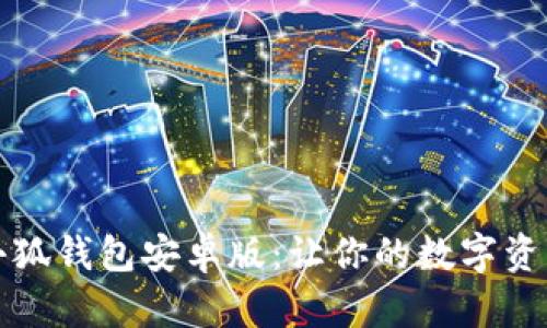 全面解析火小狐钱包安卓版：让你的数字资产管理更智能