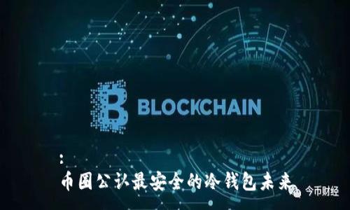 :
币圈公认最安全的冷钱包未来