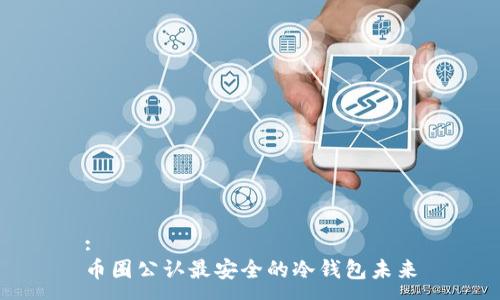 :
币圈公认最安全的冷钱包未来