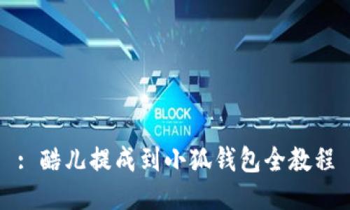 : 酷儿提成到小狐钱包全教程