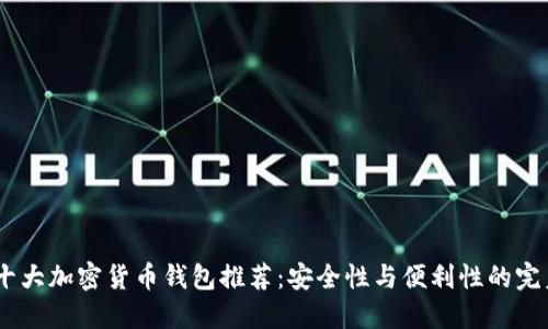 题目：十大加密货币钱包推荐：安全性与便利性的完美结合