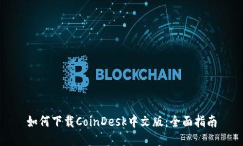 如何下载CoinDesk中文版：全面指南