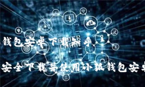 小狐钱包安卓下载知乎

如何安全下载并使用小狐钱包安卓版？