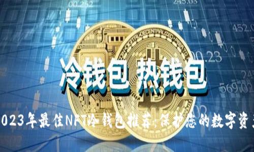 2023年最佳NFT冷钱包推荐：保护您的数字资产
