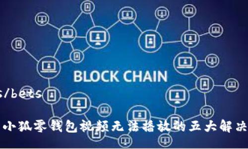 bets/bets

解决小狐零钱包视频无法播放的五大解决方案