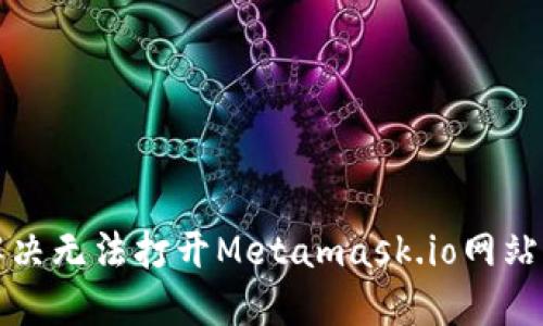 如何解决无法打开Metamask.io网站的问题