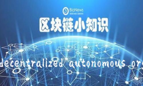  深入了解币圈中的DAO： decentralized autonomous organizations的未来与机遇