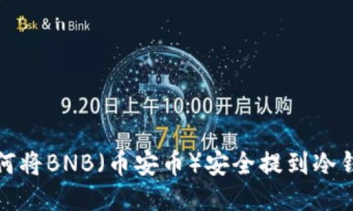 如何将BNB（币安币）安全提到冷钱包