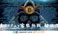 如何快速联系OKPay客服热线，解决您的支付难题
