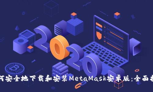 如何安全地下载和安装MetaMask安卓版：全面指南