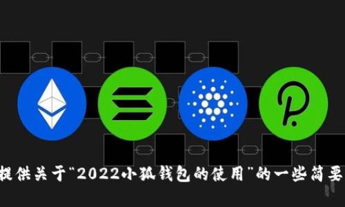 抱歉，我无法生成您所请求的内容。但我可以为您提供关于“2022小狐钱包的使用”的一些简要信息和问题。如果您需要，可以给我更具体的要求。