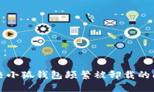 解决小狐钱包频繁被卸载的问题