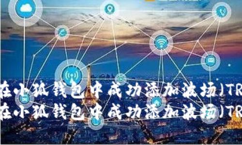 如何在小狐钱包中成功添加波场（TRON）？
如何在小狐钱包中成功添加波场（TRON）？