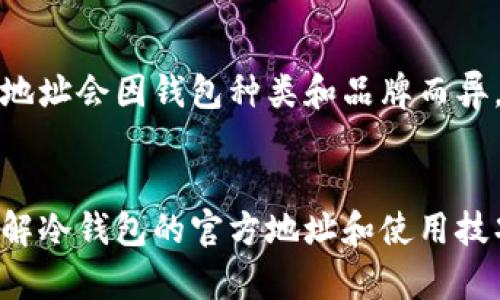 请注意：冷钱包的官方地址会因钱包种类和品牌而异。以下是一个示例格式:


安全存储数字资产：了解冷钱包的官方地址和使用技巧