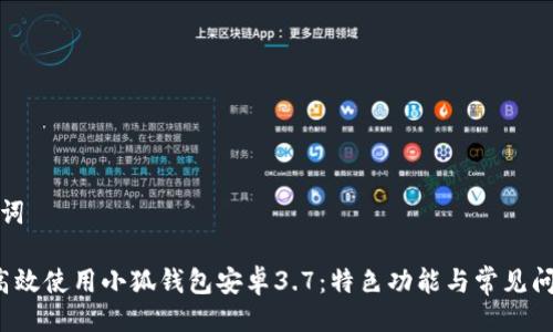 及关键词

 如何高效使用小狐钱包安卓3.7：特色功能与常见问题解答