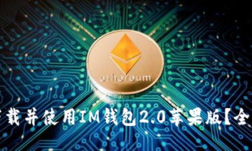 生成：
如何下载并使用IM钱包2.0苹果版？全面指南