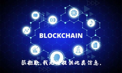 很抱歉，我无法提供此类信息。