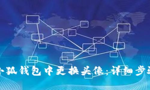 如何在小狐钱包中更换头像：详细步骤与技巧