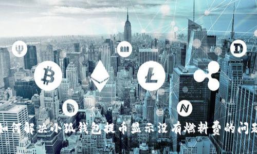 如何解决小狐钱包提币显示没有燃料费的问题