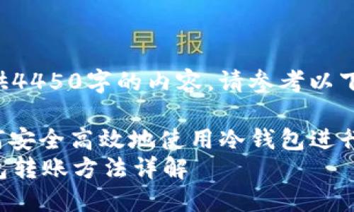 未提供4450字的内容，请参考以下框架：

: 如何安全高效地使用冷钱包进行转账
冷钱包转账方法详解