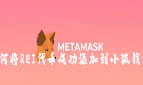 如何将REI代币成功添加到小狐钱包？