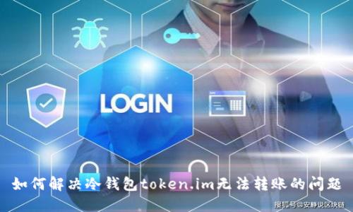 如何解决冷钱包token.im无法转账的问题