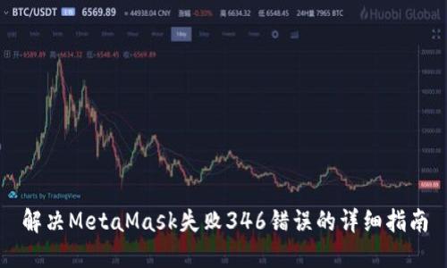 解决MetaMask失败346错误的详细指南