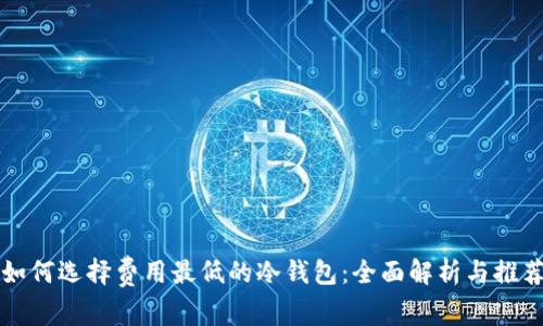 如何选择费用最低的冷钱包：全面解析与推荐